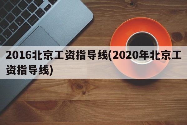 2016北京工资指导线(2020年北京工资指导线)